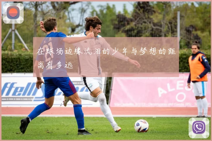 在球场边缘流泪的少年与梦想的距离有多远