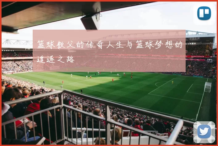 篮球教父的传奇人生与篮球梦想的追逐之路